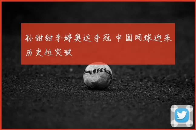 孙甜甜李婷奥运夺冠 中国网球迎来历史性突破