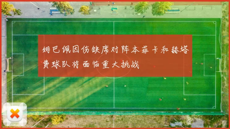 姆巴佩因伤缺席对阵本菲卡和赫塔费球队将面临重大挑战