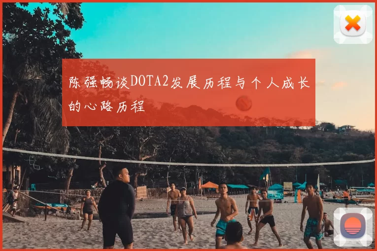 陈强畅谈DOTA2发展历程与个人成长的心路历程
