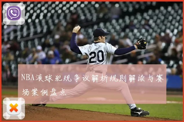 NBA滚球犯规争议解析规则解读与赛场案例盘点