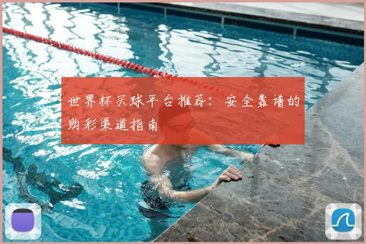 世界杯买球平台推荐：安全靠谱的购彩渠道指南
