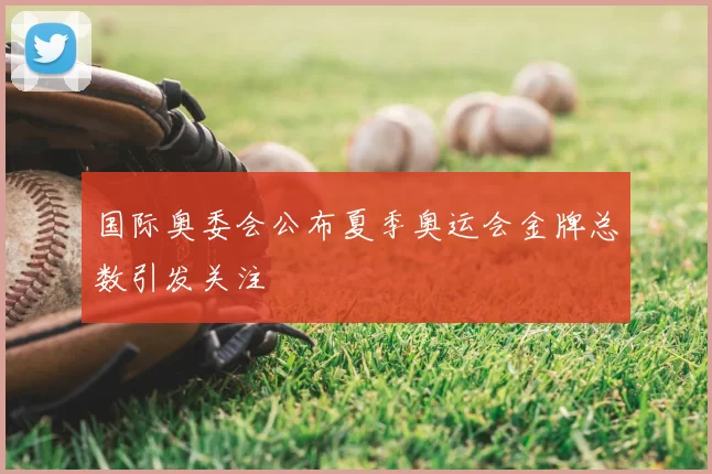 国际奥委会公布夏季奥运会金牌总数引发关注