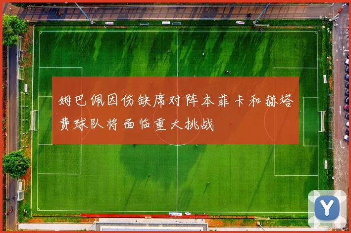 姆巴佩因伤缺席对阵本菲卡和赫塔费球队将面临重大挑战