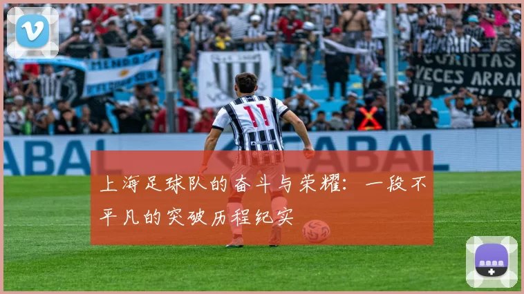 上海足球队的奋斗与荣耀：一段不平凡的突破历程纪实