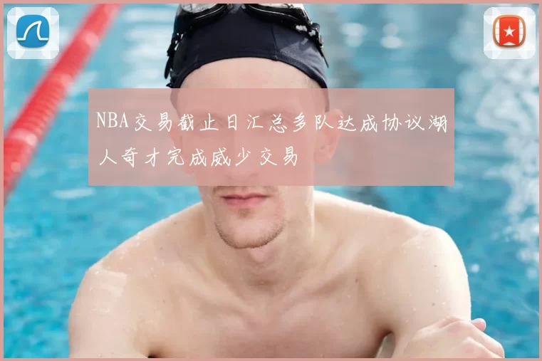 NBA交易截止日汇总多队达成协议湖人奇才完成威少交易