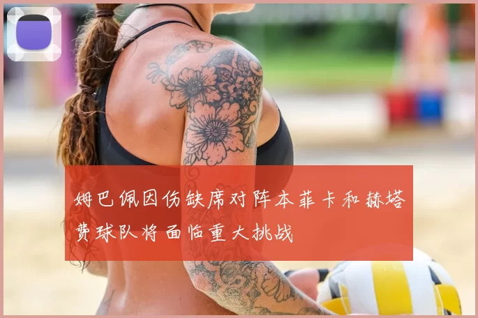 姆巴佩因伤缺席对阵本菲卡和赫塔费球队将面临重大挑战