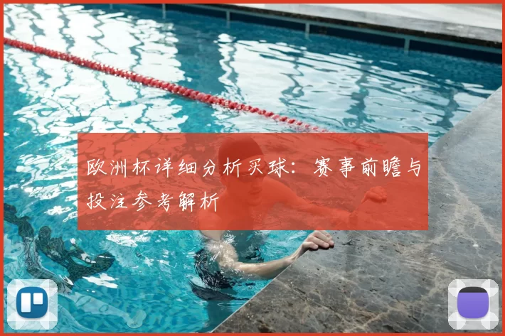 欧洲杯详细分析买球:赛事前瞻与投注参考解析
