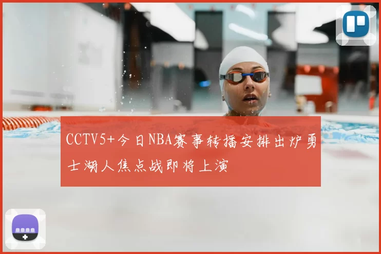 CCTV5+今日NBA赛事转播安排出炉勇士湖人焦点战即将上演
