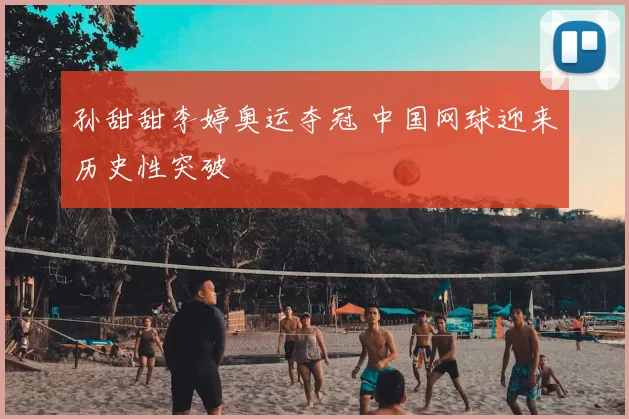 孙甜甜李婷奥运夺冠 中国网球迎来历史性突破