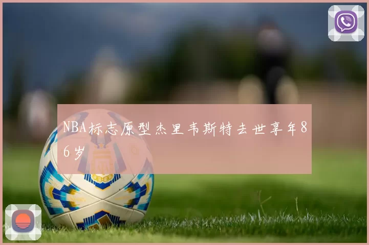 NBA标志原型杰里韦斯特去世享年86岁