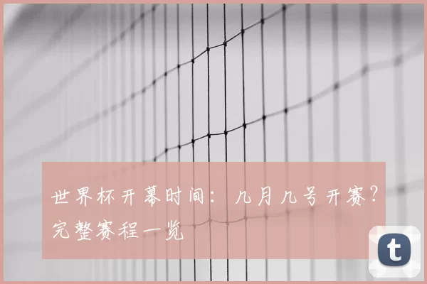 世界杯开幕时间：几月几号开赛？完整赛程一览