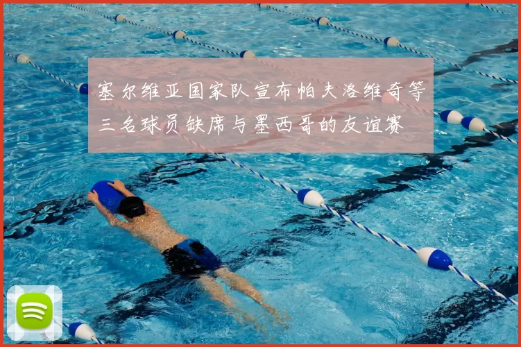 塞尔维亚国家队宣布帕夫洛维奇等三名球员缺席与墨西哥的友谊赛