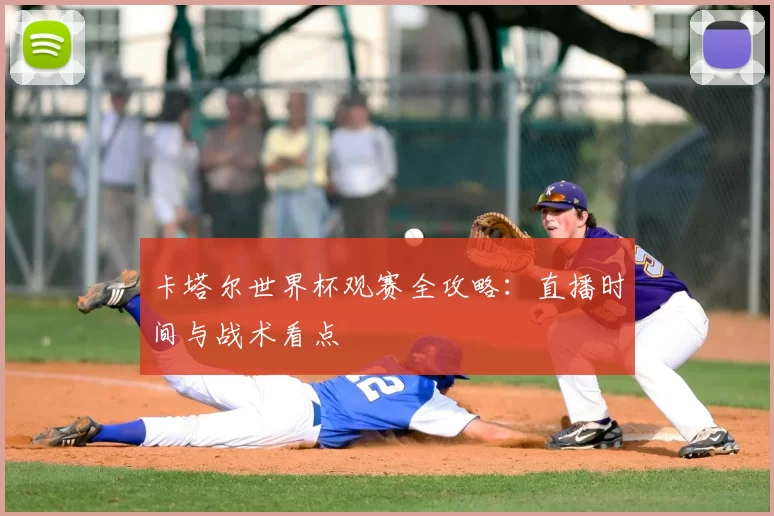 卡塔尔世界杯观赛全攻略：直播时间与战术看点