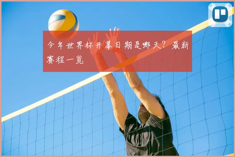 今年世界杯开幕日期是哪天?最新赛程一览