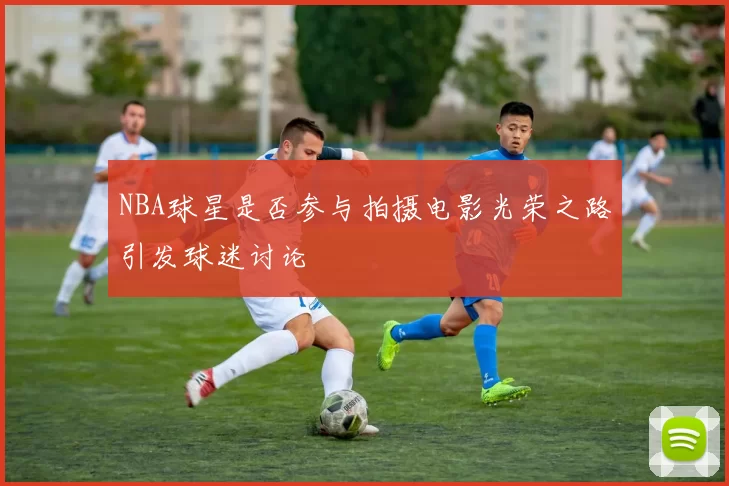 NBA球星是否参与拍摄电影光荣之路引发球迷讨论