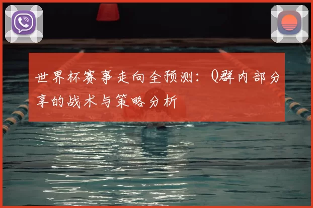世界杯赛事走向全预测:Q群内部分享的战术与策略分析
