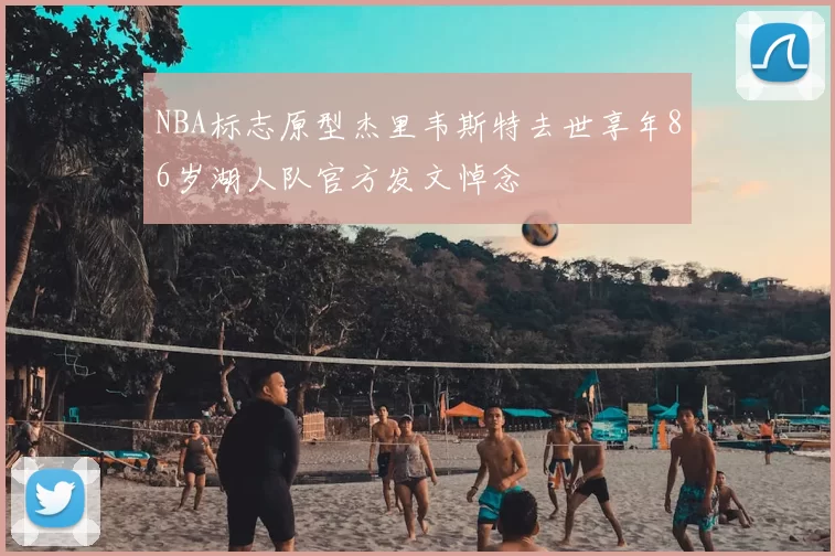 NBA标志原型杰里韦斯特去世享年86岁湖人队官方发文悼念