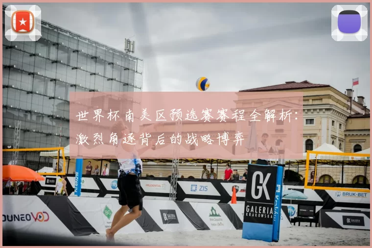 世界杯南美区预选赛赛程全解析：激烈角逐背后的战略博弈