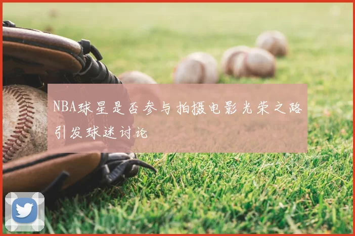 NBA球星是否参与拍摄电影光荣之路引发球迷讨论