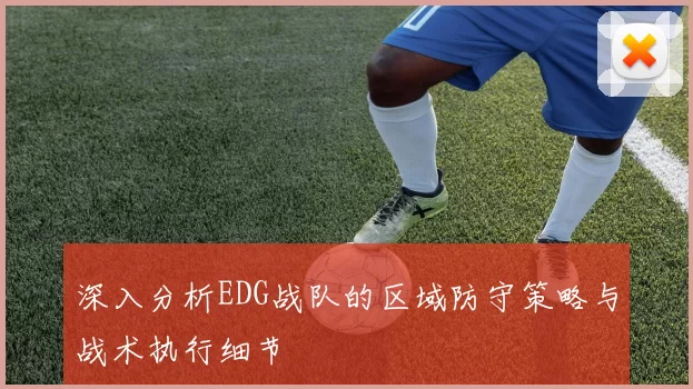深入分析EDG战队的区域防守策略与战术执行细节