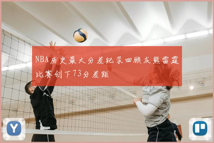 NBA历史最大分差纪录回顾灰熊雷霆比赛创下73分差距