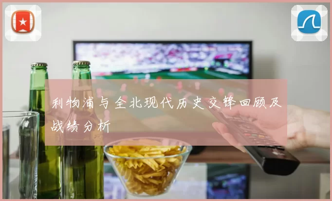 利物浦与全北现代历史交锋回顾及战绩分析