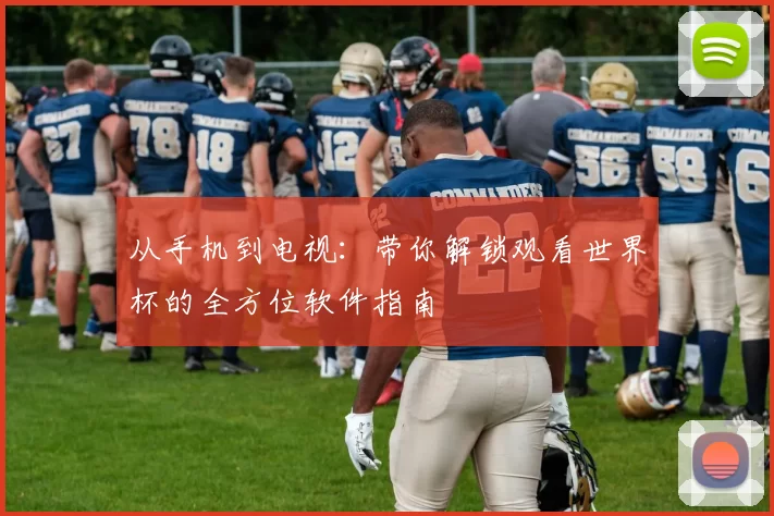 从手机到电视:带你解锁观看世界杯的全方位软件指南