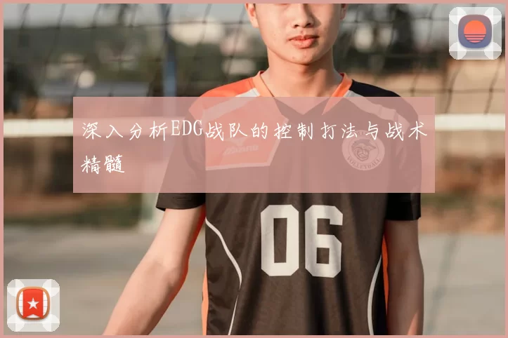 深入分析EDG战队的控制打法与战术精髓