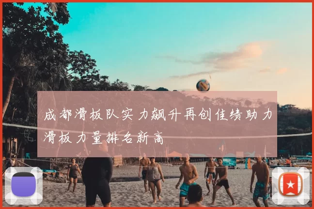 成都滑板队实力飙升再创佳绩助力滑板力量排名新高