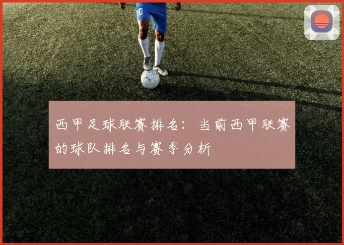 西甲足球联赛排名：当前西甲联赛的球队排名与赛季分析