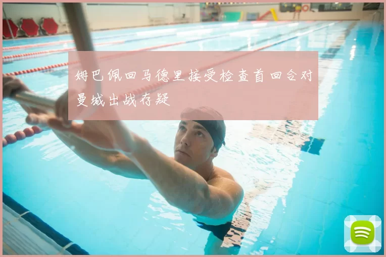 姆巴佩回马德里接受检查首回合对曼城出战存疑