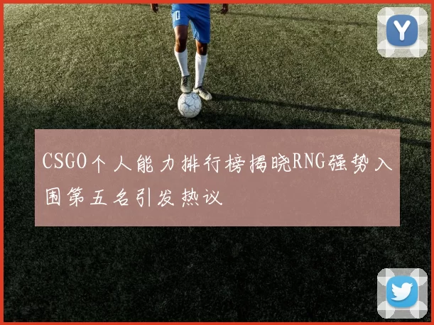 CSGO个人能力排行榜揭晓RNG强势入围第五名引发热议