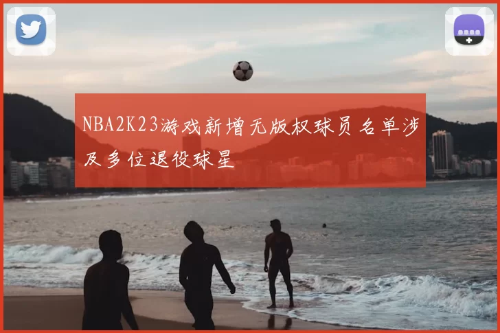 NBA2K23游戏新增无版权球员名单涉及多位退役球星