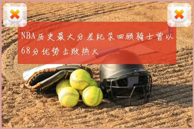 NBA历史最大分差纪录回顾骑士曾以68分优势击败热火