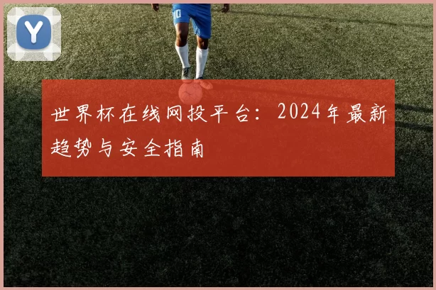 世界杯在线网投平台:2024年最新趋势与安全指南