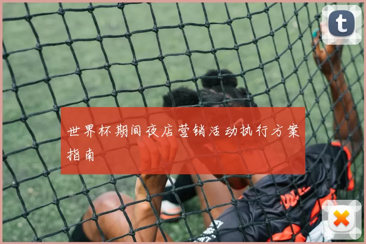 世界杯期间夜店营销活动执行方案指南