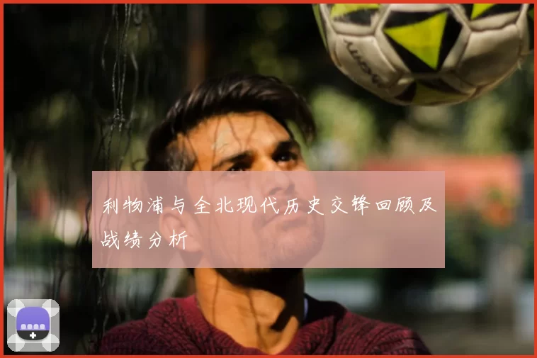 利物浦与全北现代历史交锋回顾及战绩分析