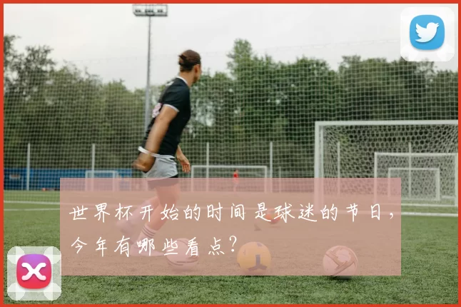 世界杯开始的时间是球迷的节日，今年有哪些看点？