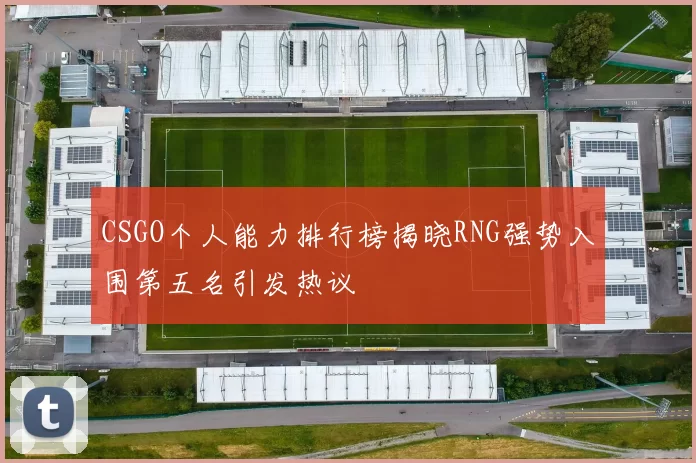 CSGO个人能力排行榜揭晓RNG强势入围第五名引发热议