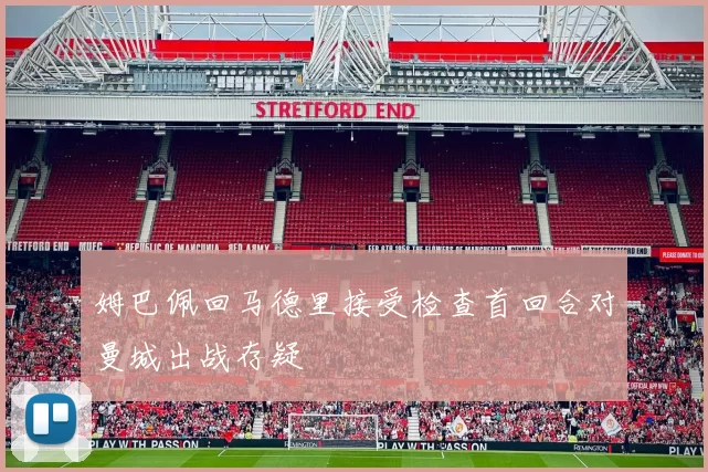 姆巴佩回马德里接受检查首回合对曼城出战存疑