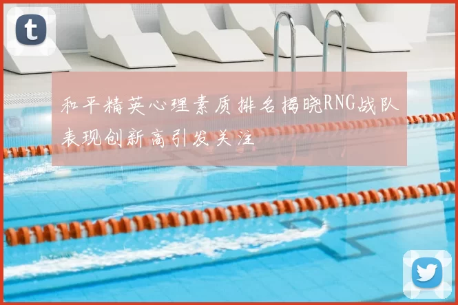 和平精英心理素质排名揭晓RNG战队表现创新高引发关注