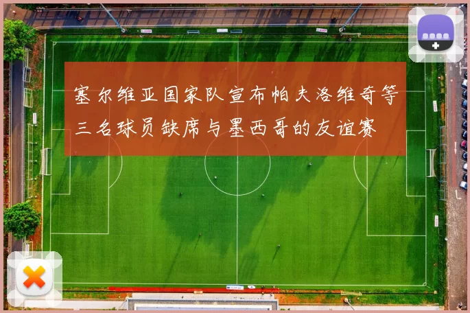 塞尔维亚国家队宣布帕夫洛维奇等三名球员缺席与墨西哥的友谊赛