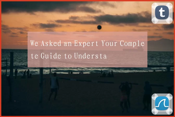 We Asked an Expert Your Complete Guide to Understa
