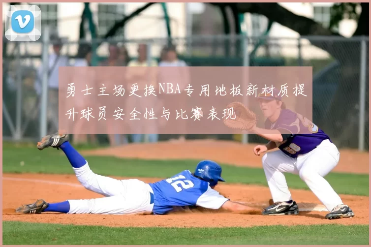 勇士主场更换NBA专用地板新材质提升球员安全性与比赛表现