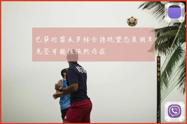 巴萨对雷米罗转会持观望态度明年免签可能性依然存在